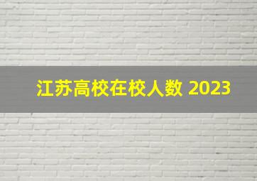 江苏高校在校人数 2023